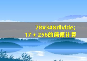 78x34÷17 + 256的简便计算